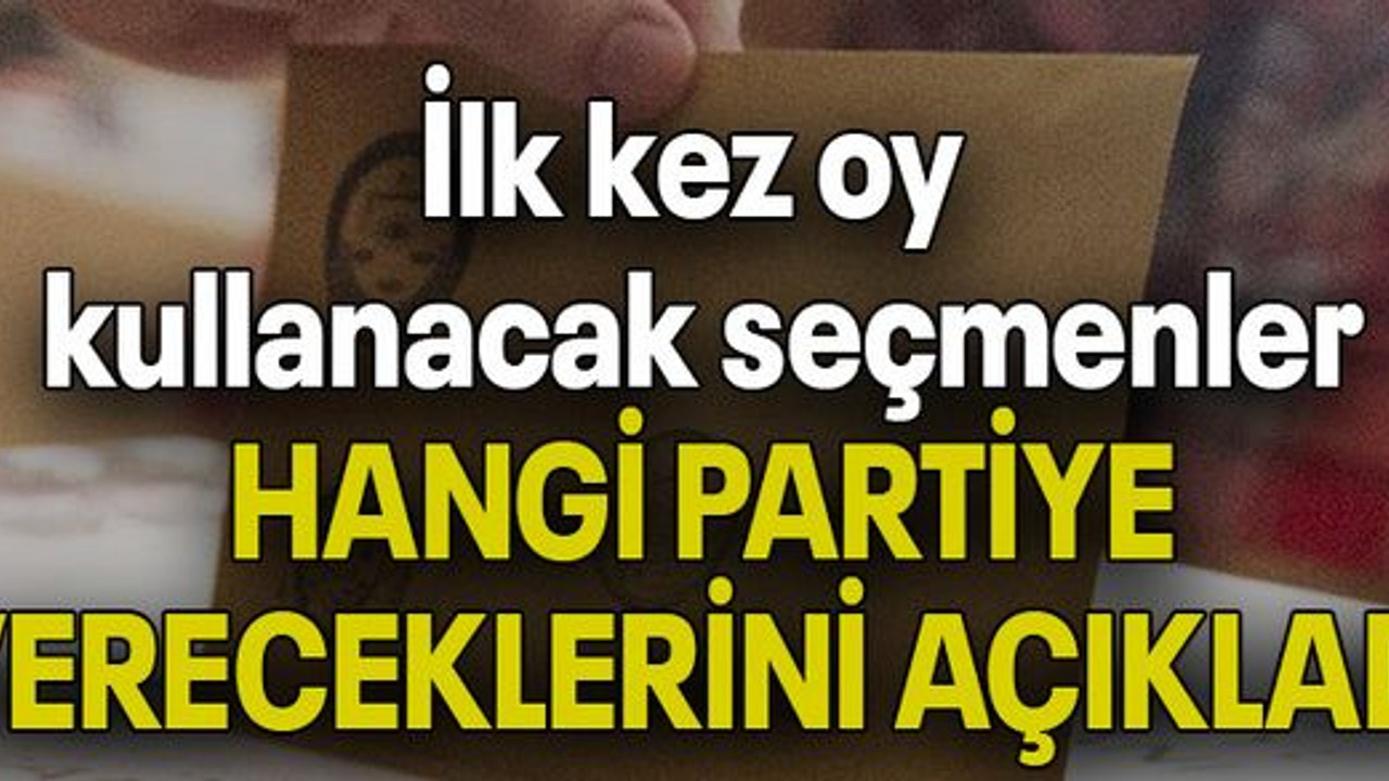 İlk kez oy kullanacak seçmenler HANGİ PARTİYE VERECEKLERİNİ AÇIKLADI